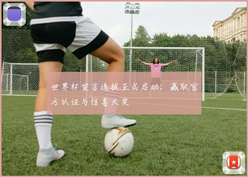 世界杯宣言选拔正式启动：赢取官方认证与惊喜大奖